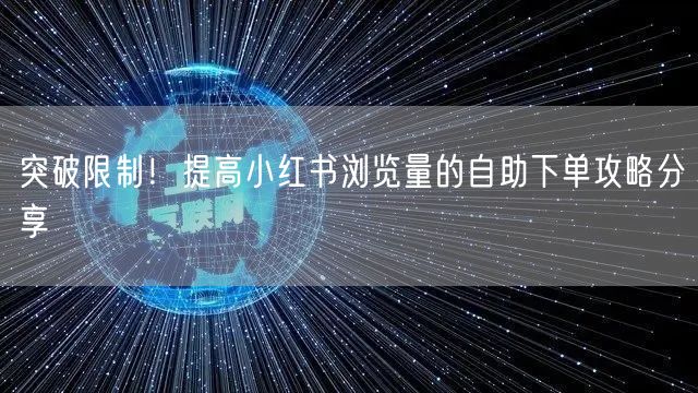 突破限制！提高小红书浏览量的自助下单攻略分享