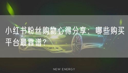 小红书粉丝购物心得分享:哪些购买平台最靠谱?