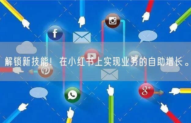 解锁新技能！在小红书上实现业务的自助增长。