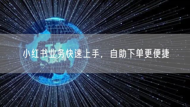 小红书业务快速上手，自助下单更便捷