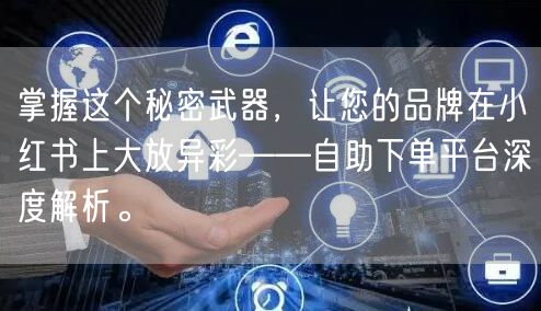 掌握这个秘密武器,让您的品牌在小红书上大