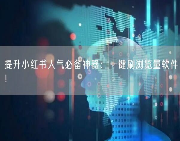 提升小红书人气必备神器：一键刷浏览量软件！