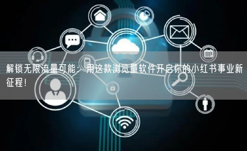 解锁无限流量可能：用这款浏览量软件开启你的小红书事业新征程！