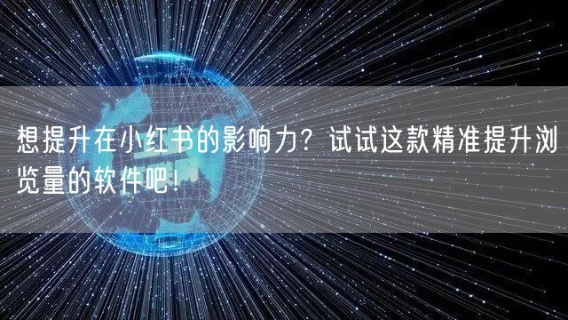 想提升在小红书的影响力？试试这款精准提升浏览量的软件吧！