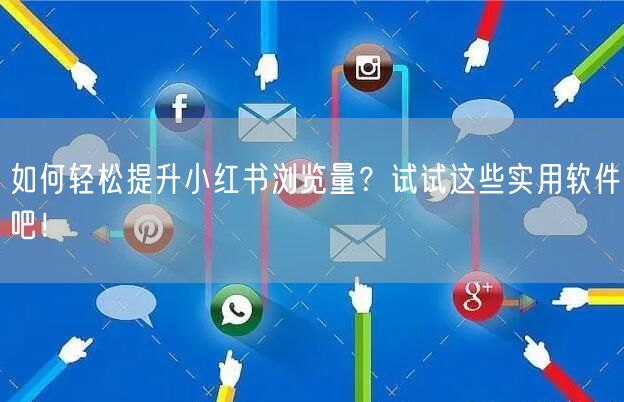 如何轻松提升小红书浏览量？试试这些实用软件吧！