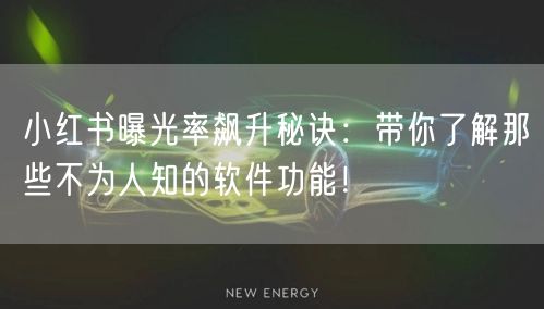 小红书曝光率飙升秘诀：带你了解那些不为人知的软件功能！