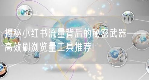 揭秘小红书流量背后的秘密武器——高效刷浏览量工具推荐!