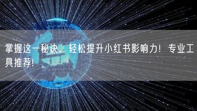 掌握这一秘诀，轻松提升小红书影响力！专业工具推荐!