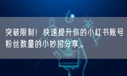 突破限制！快速提升你的小红书账号粉丝数量的小妙招分享。