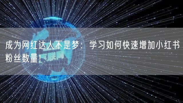 成为网红达人不是梦：学习如何快速增加小红书粉丝数量！
