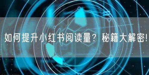 如何提升小红书阅读量？秘籍大解密!