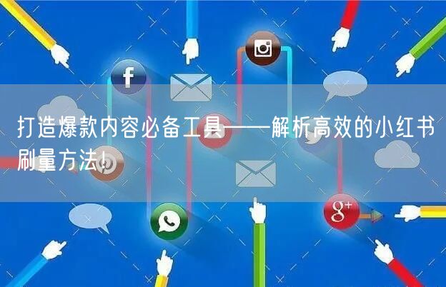打造爆款内容必备工具——解析高效的小红书刷量方法！
