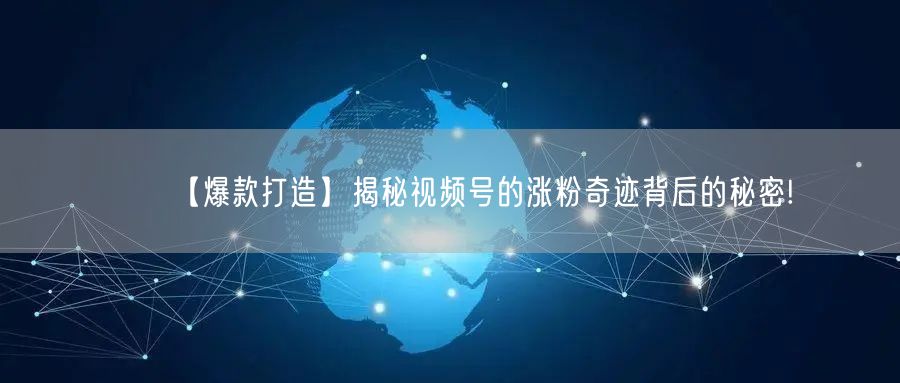 【爆款打造】揭秘视频号的涨粉奇迹背后的秘密!