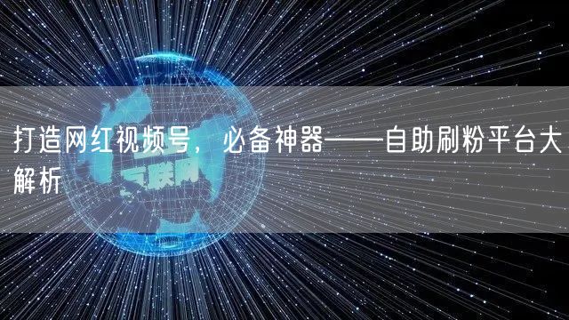 打造网红视频号，必备神器——自助刷粉平台大解析