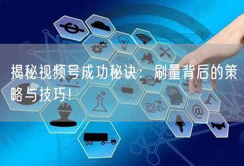 揭秘视频号成功秘诀:刷量背后的策略与技巧!