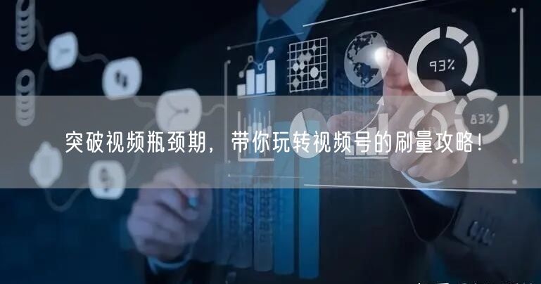 突破视频瓶颈期，带你玩转视频号的刷量攻略！