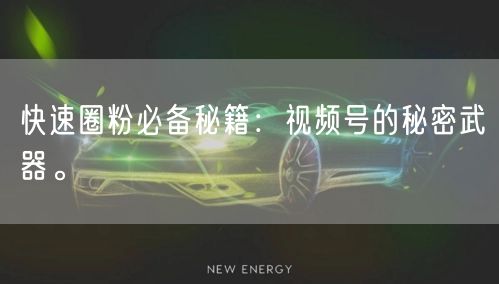 快速圈粉必备秘籍：视频号的秘密武器。