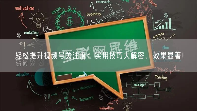 轻松提升视频号关注度:实用技巧大解密,效果显著!