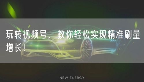 玩转视频号，教你轻松实现精准刷量增长！