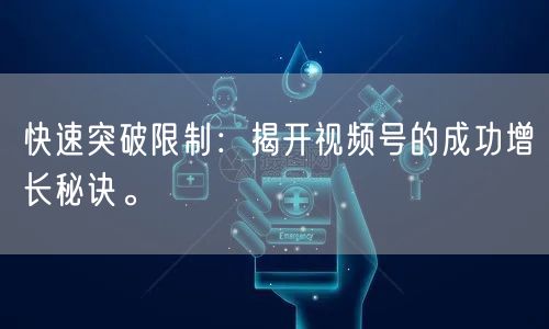 快速突破限制：揭开视频号的成功增长秘诀。