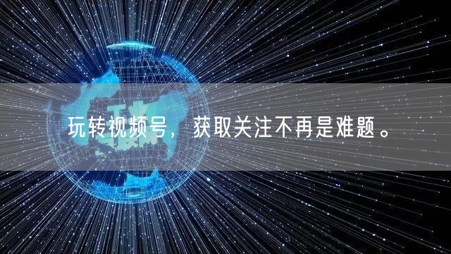 玩转视频号，获取关注不再是难题。