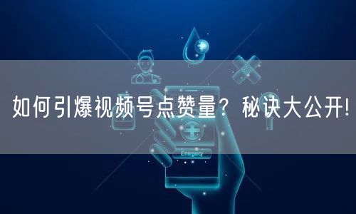 如何引爆视频号点赞量？秘诀大公开!