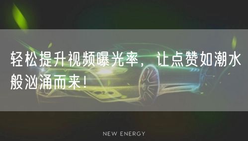 轻松提升视频曝光率，让点赞如潮水般汹涌而来！