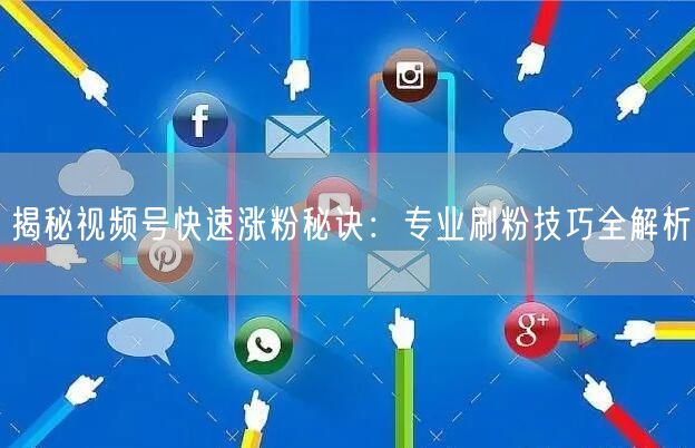 揭秘视频号快速涨粉秘诀：专业刷粉技巧全解析