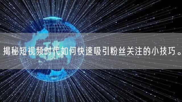 揭秘短视频时代如何快速吸引粉丝关注的小技巧。
