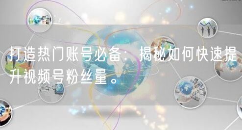 打造热门账号必备:揭秘如何快速提升视频号粉丝量。