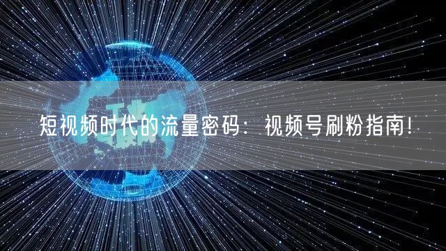 短视频时代的流量密码：视频号刷粉指南！