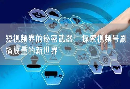 短视频界的秘密武器：探索视频号刷播放量的新世界