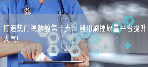 打造热门视频的第一步：利用刷播放量平台提升人气!
