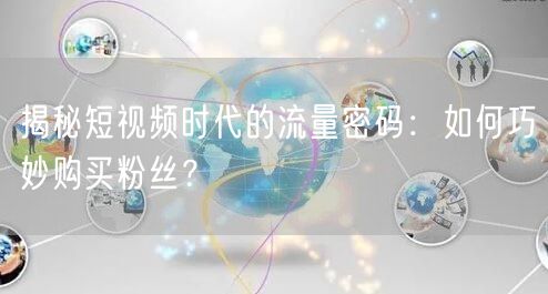 揭秘短视频时代的流量密码：如何巧妙购买粉丝？