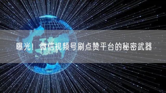 曝光！微信视频号刷点赞平台的秘密武器