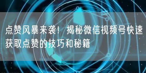 点赞风暴来袭！揭秘微信视频号快速获取点赞的技巧和秘籍