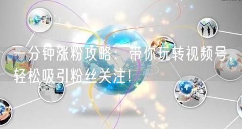 一分钟涨粉攻略：带你玩转视频号，轻松吸引粉丝关注！