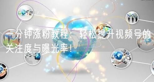 一分钟涨粉教程：轻松提升视频号的关注度与曝光率！