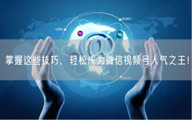 掌握这些技巧，轻松成为微信视频号人气之王！