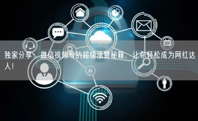 独家分享：微信视频号的超级涨赞秘籍，让你轻松成为网红达人！