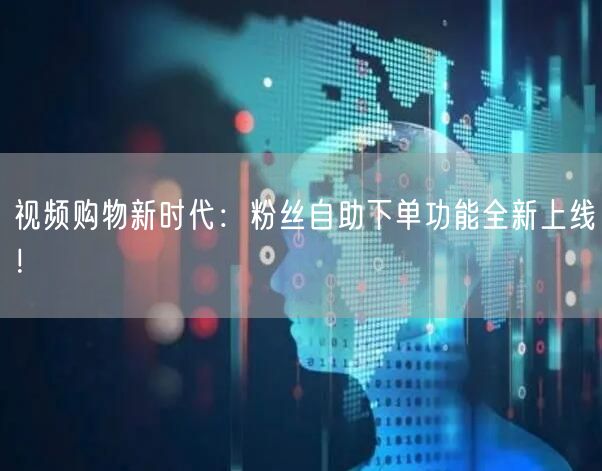 视频购物新时代：粉丝自助下单功能全新上线！