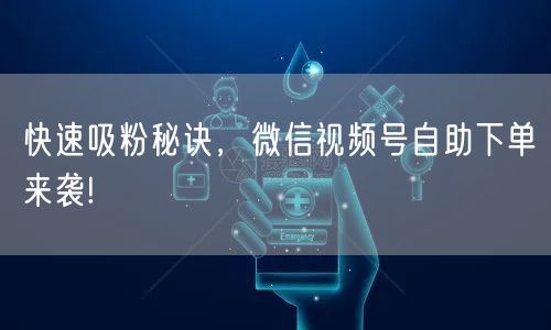 快速吸粉秘诀，微信视频号自助下单来袭!