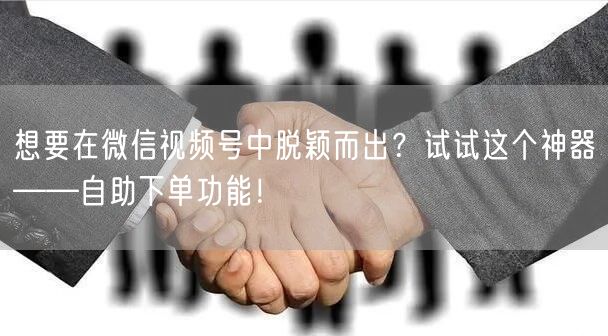 想要在微信视频号中脱颖而出？试试这个神器