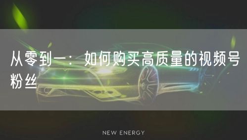从零到一：如何购买高质量的视频号粉丝