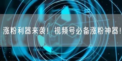 涨粉利器来袭！视频号必备涨粉神器！