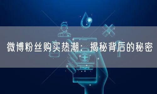 微博粉丝购买热潮：揭秘背后的秘密