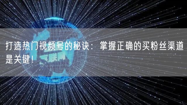 打造热门视频号的秘诀：掌握正确的买粉丝渠道是关键！