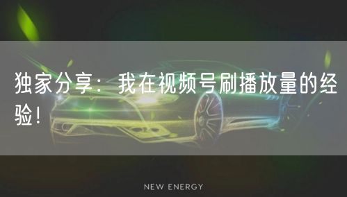 独家分享：我在视频号刷播放量的经验！