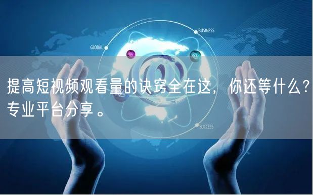 提高短视频观看量的诀窍全在这，你还等什么