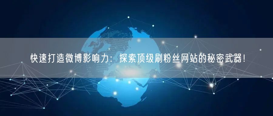 快速打造微博影响力：探索顶级刷粉丝网站的秘密武器！